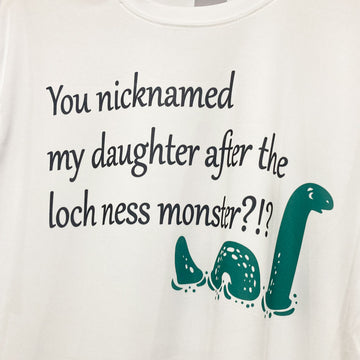 You nicknamed my daughter after the loch ness monster? T-Shirt